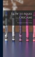 How to Make Origami: the Japanese Art of Paper Folding di Anonymous edito da LIGHTNING SOURCE INC