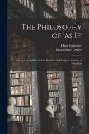 The Philosophy of 'as If'; a System of the Theoretical, Practical and Religious Fictions of Mankind di Hans Vaihinger, Charles Kay Ogden edito da LIGHTNING SOURCE INC