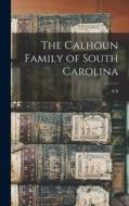 The Calhoun Family of South Carolina di A. S. Salley edito da LEGARE STREET PR