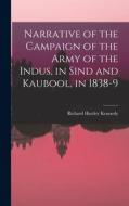 Narrative of the Campaign of the Army of the Indus, in Sind and Kaubool, in 1838-9 di Richard Hartley Kennedy edito da LEGARE STREET PR