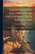 Greek Exercises, Followed by an English and Greek Vocabulary: Containing About Seven Thousand Three Hundred Words di Evangelinus Apostolides Sophocles edito da LEGARE STREET PR