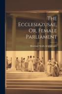 The Ecclesiazusae, Or, Female Parliament di Aristophanes Rowland Smith edito da LEGARE STREET PR