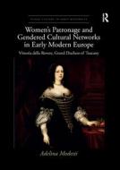 Women's Patronage and Gendered Cultural Networks in Early Modern Europe: Vittoria Della Rovere, Grand Duchess of Tuscany di Adelina Modesti edito da ROUTLEDGE