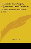 Travels in the Panjab, Afghanistan, and Turkistan: To Balk, Bokhara, and Herat (1846) di Mohan Lal edito da Kessinger Publishing