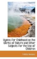 Hymns For Childhood On The Works Of Nature And Other Subjects For The Use Of Children di Felicia Hemans edito da Bibliolife