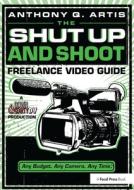 The Shut Up And Shoot Freelance Video Guide di Anthony Q. Artis edito da Taylor & Francis Ltd