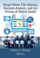 Illegal Online File Sharing, Decision-Analysis, and the Pricing of Digital Goods di Michael I. C. Nwogugu edito da Taylor & Francis Ltd
