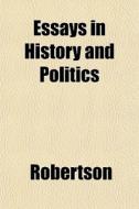Essays In History And Politics di Bengt Ed. Robertson edito da General Books
