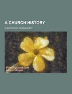 A Church History di Christopher Wordsworth edito da Theclassics.Us