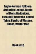 Anglo-norman Folklore: Arthurian Legend, Battle Of Mons Badonicus, Excalibur, Columba, Round Table, Cerdic Of Wessex, Gildas, Walter Map edito da Books Llc