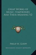 Great Works of Music; Symphonies and Their Meaning V2 di Philip H. Goepp edito da Kessinger Publishing