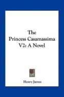 The Princess Casamassima V2 di Henry James edito da Kessinger Publishing