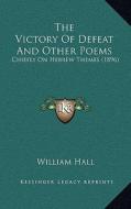 The Victory of Defeat and Other Poems: Chiefly on Hebrew Themes (1896) di William Hall edito da Kessinger Publishing