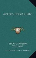 Across Persia (1907) di Eliot Crawshay Williams edito da Kessinger Publishing