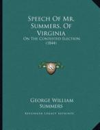 Speech of Mr. Summers, of Virginia: On the Contested Election (1844) di George William Summers edito da Kessinger Publishing