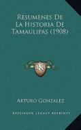 Resumenes de La Historia de Tamaulipas (1908) di Arturo Gonzalez edito da Kessinger Publishing