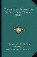 Compendio Elemental de Medicina Teorica (1842) di Francisco Llorca y. Ferrandiz edito da Kessinger Publishing