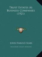 Trust Estates as Business Companies (1921) di John Harold Sears edito da Kessinger Publishing