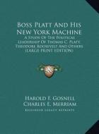 Boss Platt and His New York Machine: A Study of the Political Leadership of Thomas C. Platt, Theodore Roosevelt and Others (Large Print Edition) di Harold F. Gosnell edito da Kessinger Publishing