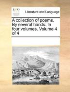 A Collection Of Poems. By Several Hands. In Four Volumes. Volume 4 Of 4 di Multiple Contributors edito da Gale Ecco, Print Editions
