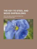 The Key To Steel And Wood Shipbuilding; With Valuable Aids And Information di United States Congressional House, Edwin Ellis Gaylord edito da Rarebooksclub.com