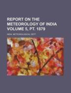 Report on the Meteorology of India Volume 5, PT. 1879 di India Meteorological Dept edito da Rarebooksclub.com