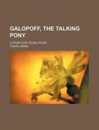 Galopoff, the Talking Pony; A Story for Young Folks di Tudor Jenks edito da Rarebooksclub.com