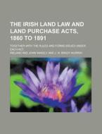 The Irish Land Law and Land Purchase Acts, 1860 to 1891; Together with the Rules and Forms Issued Under Each ACT di Ireland edito da Rarebooksclub.com