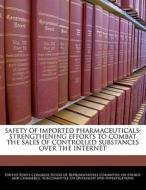 Safety Of Imported Pharmaceuticals: Strengthening Efforts To Combat The Sales Of Controlled Substances Over The Internet edito da Bibliogov