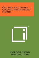 Old Man and Other Colonel Weatherford Stories di Gordon Grand edito da Literary Licensing, LLC