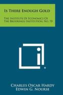 Is There Enough Gold: The Institute of Economics of the Brookings Institution, No. 70 di Charles Oscar Hardy edito da Literary Licensing, LLC
