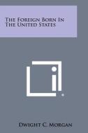 The Foreign Born in the United States di Dwight C. Morgan edito da Literary Licensing, LLC