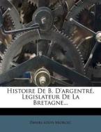 Histoire de B. D'Argentre, Legislateur de La Bretagne... di Daniel-Louis Miorcec edito da Nabu Press