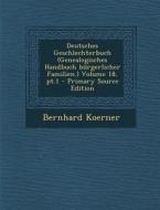 Deutsches Geschlechterbuch (Genealogisches Handbuch Burgerlicher Familien.) Volume 18, PT.1 di Bernhard Koerner edito da Nabu Press
