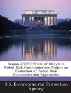 Region 3/oppe/state Of Maryland Radon Risk Communication Project An Evaluation Of Radon Risk Communication Approaches edito da Bibliogov