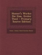 Homer's Werke: Die Ilias, Erster Theil di Homer, Johann Jakob Christian Donner edito da Nabu Press