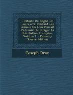 Histoire Du Regne de Louis XVI: Pendant Les Annees Ou L'On Pouvait Prevenir Ou Diriger La Revolution Francaise, Volume 1 di Joseph Droz edito da Nabu Press