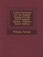 A Short Grammar for the English Tongue: For the Use of English Schools - Primary Source Edition di William Turner edito da Nabu Press