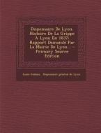 Dispensaire de Lyon. Histoire de La Grippe a Lyon En 1837: Rapport Demande Par La Mairie de Lyon... di Louis Gubian edito da Nabu Press