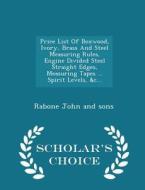 Price List Of Boxwood, Ivory, Brass And Steel Measuring Rules, Engine Divided Steel Straight Edges, Measuring Tapes ... Spirit Levels, &c... - Scholar edito da Scholar's Choice