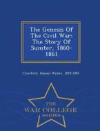 The Genesis Of The Civil War; The Story Of Sumter, 1860-1861 - War College Series edito da War College Series