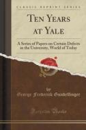 Ten Years At Yale di George Frederick Gundelfinger edito da Forgotten Books