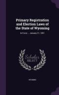 Primary Registration And Election Laws Of The State Of Wyoming di Wyoming edito da Palala Press