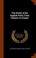 The Works Of The English Poets, From Chaucer To Cowper di Alexander Chalmers, Samuel Johnson edito da Arkose Press