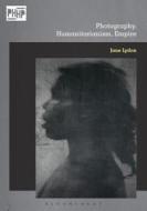 Photography, Humanitarianism, Empire di Jane (University of Western Australia) Lydon edito da Bloomsbury Publishing PLC