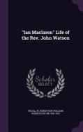 Ian Maclaren Life Of The Rev. John Watson di W Robertson Nicoll edito da Palala Press
