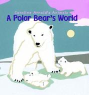 A Polar Bear's World di Caroline Arnold edito da PICTURE WINDOW BOOKS