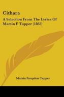 Cithara: A Selection From The Lyrics Of Martin F. Tupper (1863) di Martin Farquhar Tupper edito da Kessinger Publishing, Llc