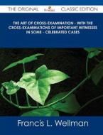 The Art of Cross-Examination - With the Cross-Examinations of Important Witnesses in Some - Celebrated Cases - The Original Classic Edition di Francis L. Wellman edito da Tebbo