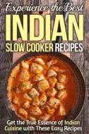 Experience the Best Indian Slow Cooker Recipes: Get the True Essence of Indian Cuisine with These Easy Recipes di Gordon Rock edito da Createspace